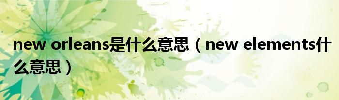  new orleans是什么意思（new elements什么意思）