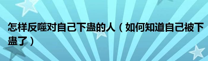  怎样反噬对自己下蛊的人（如何知道自己被下蛊了）