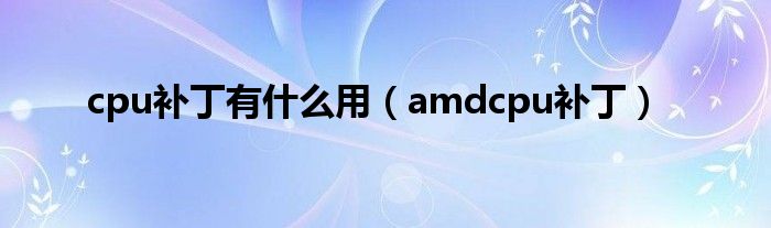  cpu补丁有什么用（amdcpu补丁）