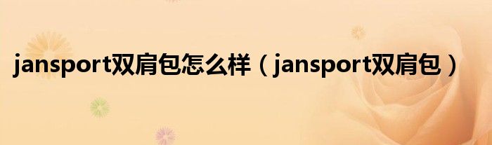  jansport双肩包怎么样（jansport双肩包）