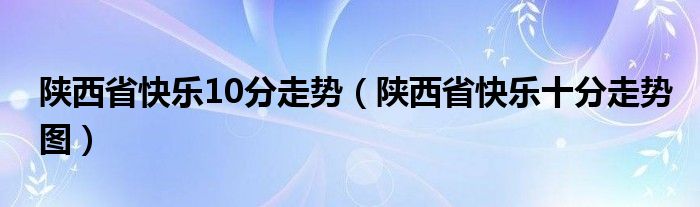  陕西省快乐10分走势（陕西省快乐十分走势图）