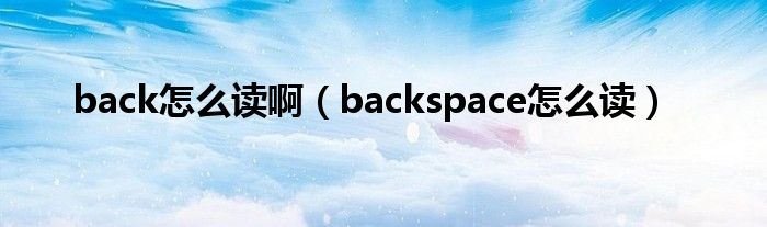  back怎么读啊（backspace怎么读）