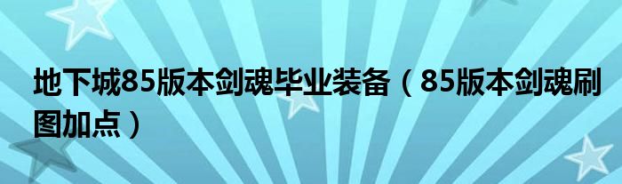  地下城85版本剑魂毕业装备（85版本剑魂刷图加点）