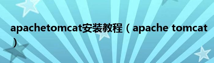  apachetomcat安装教程（apache tomcat）