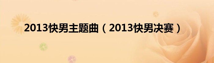  2013快男主题曲（2013快男决赛）