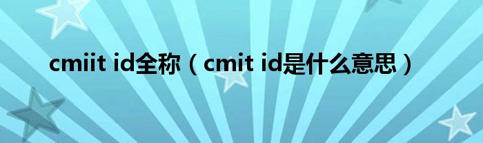  cmiit id全称（cmit id是什么意思）