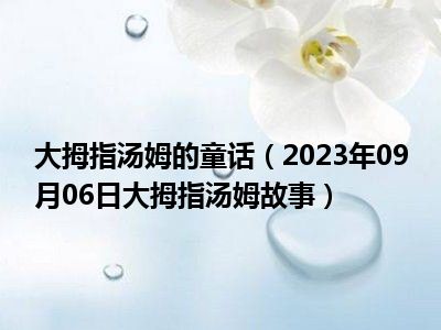 大拇指汤姆的童话（2023年09月06日大拇指汤姆故事）