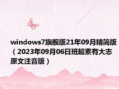 windows7旗舰版21年09月精简版（2023年09月06日班超素有大志原文注音版）