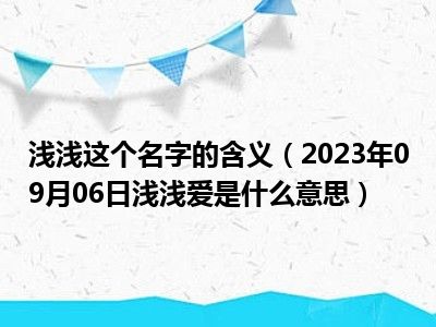 浅浅这个名字的含义（2023年09月06日浅浅爱是什么意思）