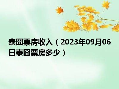 泰囧票房收入（2023年09月06日泰囧票房多少）