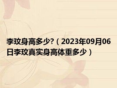 李玟身高多少 （2023年09月06日李玟真实身高体重多少）