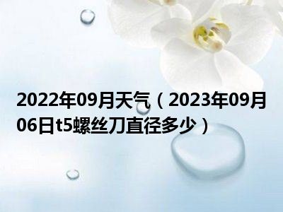 2022年09月天气（2023年09月06日t5螺丝刀直径多少）