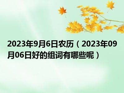 2023年9月6日农历（2023年09月06日好的组词有哪些呢）