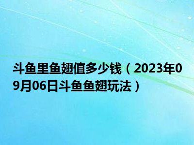 斗鱼里鱼翅值多少钱（2023年09月06日斗鱼鱼翅玩法）