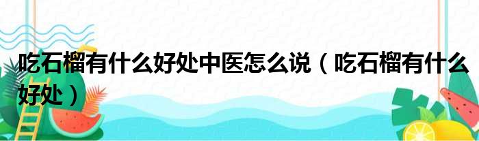 吃石榴有什么好处中医怎么说（吃石榴有什么好处）