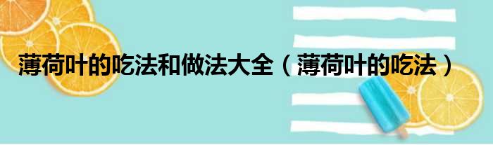 薄荷叶的吃法和做法大全（薄荷叶的吃法）