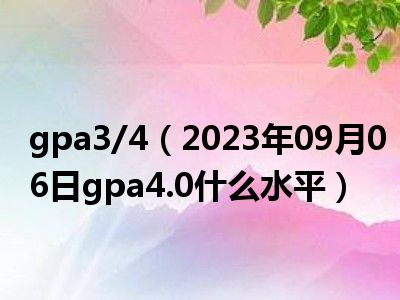 gpa3/4（2023年09月06日gpa4.0什么水平）