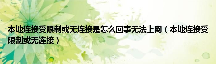 本地连接受限制或无连接是怎么回事无法上网（本地连接受限制或无连接）