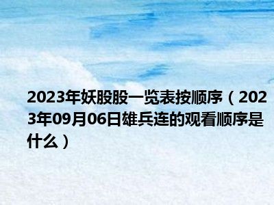 2023年妖股股一览表按顺序（2023年09月06日雄兵连的观看顺序是什么）