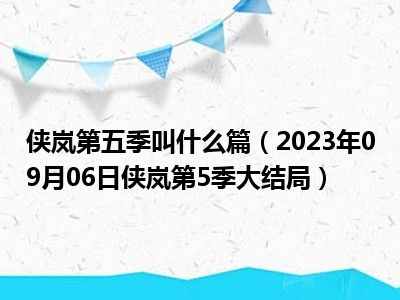 侠岚第五季叫什么篇（2023年09月06日侠岚第5季大结局）