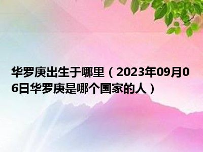 华罗庚出生于哪里（2023年09月06日华罗庚是哪个国家的人）