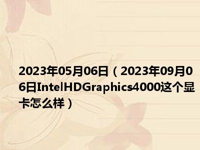 2023年05月06日（2023年09月06日IntelHDGraphics4000这个显卡怎么样）