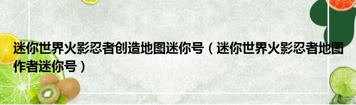 迷你世界火影忍者创造地图迷你号（迷你世界火影忍者地图作者迷你号）