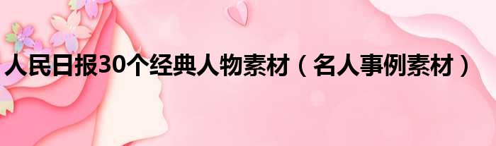 人民日报30个经典人物素材（名人事例素材）