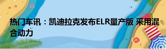 热门车讯：凯迪拉克发布ELR量产版 采用混合动力