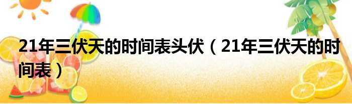 21年三伏天的时间表头伏（21年三伏天的时间表）