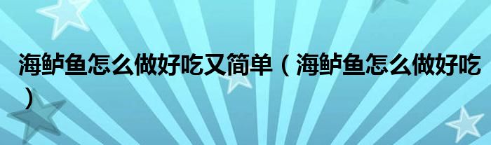  海鲈鱼怎么做好吃又简单（海鲈鱼怎么做好吃）