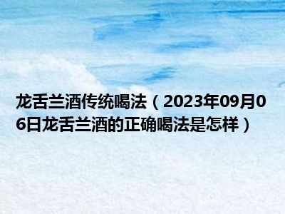 龙舌兰酒传统喝法（2023年09月06日龙舌兰酒的正确喝法是怎样）