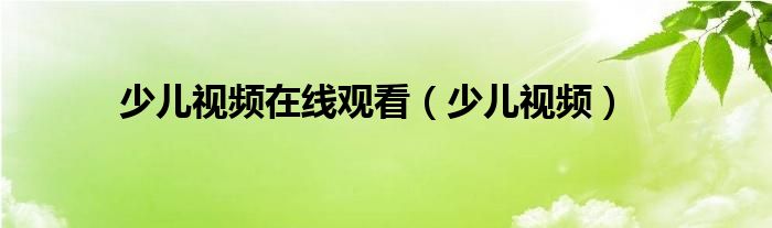  少儿视频在线观看（少儿视频）