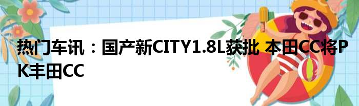 热门车讯：国产新CITY1.8L获批 本田CC将PK丰田CC