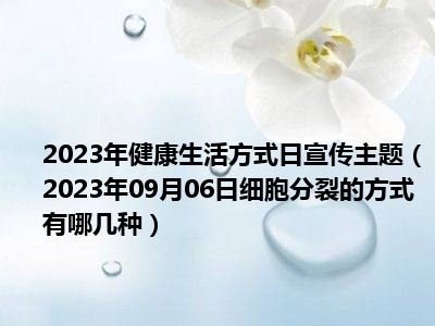 2023年健康生活方式日宣传主题（2023年09月06日细胞分裂的方式有哪几种）