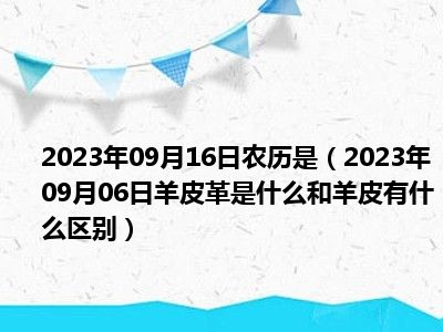 2023年09月16日农历是（2023年09月06日羊皮革是什么和羊皮有什么区别）