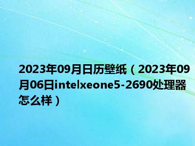 2023年09月日历壁纸（2023年09月06日intelxeone5-2690处理器怎么样）