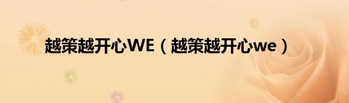  越策越开心WE（越策越开心we）