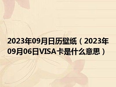 2023年09月日历壁纸（2023年09月06日VISA卡是什么意思）