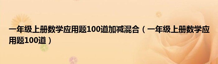 一年级上册数学应用题100道加减混合（一年级上册数学应用题100道）