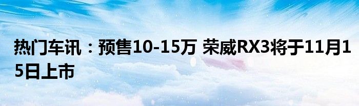 热门车讯：预售10-15万 荣威RX3将于11月15日上市