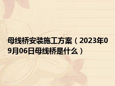 母线桥安装施工方案（2023年09月06日母线桥是什么）