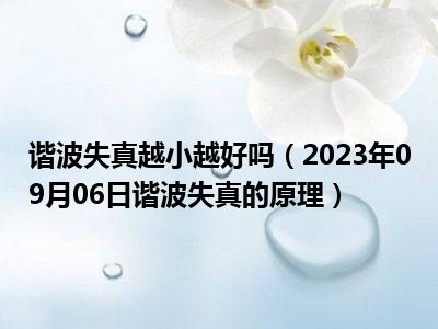 谐波失真越小越好吗（2023年09月06日谐波失真的原理）