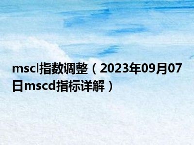 mscl指数调整（2023年09月07日mscd指标详解）