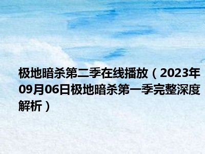 极地暗杀第二季在线播放（2023年09月06日极地暗杀第一季完整深度解析）