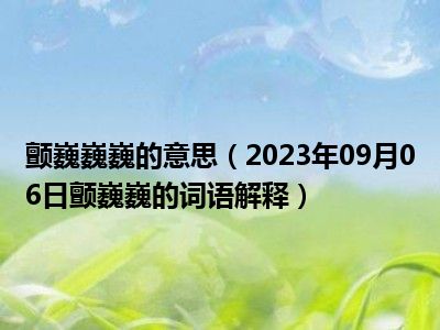 颤巍巍巍的意思（2023年09月06日颤巍巍的词语解释）