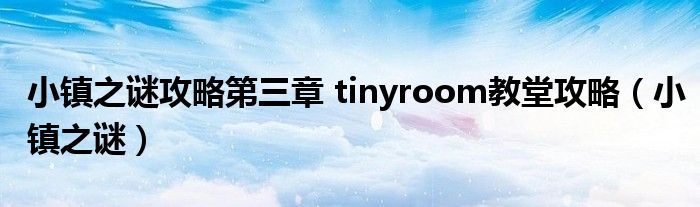  小镇之谜攻略第三章 tinyroom教堂攻略（小镇之谜）