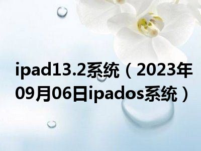 ipad13.2系统（2023年09月06日ipados系统）