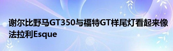 谢尔比野马GT350与福特GT样尾灯看起来像法拉利Esque