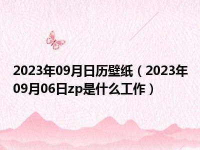 2023年09月日历壁纸（2023年09月06日zp是什么工作）